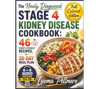 The Newly Diagnosed Stage 4 Kidney Disease Cookbook: 46 Kidney-Friendly Recipes, a 30-Day Meal Plan, and Low-Sodium Meals for Everyday Kidney Health