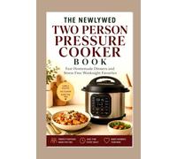 THE NEWLYWED TWO PERSON PRESSURE COOKER BOOK: Fast Homemade Dinners and Stress Free Weeknight Favorites