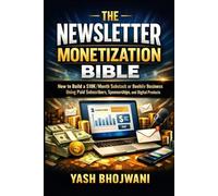 The Newsletter Monetization Bible: How to Build a $10K/Month Substack or Beehiiv Business Using Paid Subscribers, Sponsorships, and Digital Products
