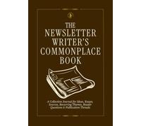 The Newsletter Writer's Commonplace Book: A Collection Journal for Ideas, Essays, Sources, Recurring Themes, Reader Questions & Publication Threads
