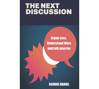 The Next Discussion: Argue Less, Understand More and talk smarter