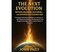THE NEXT EVOLUTION BEYOND RELIGION, DOCTRINE, AND DIVISION INTO GOLDEN AGE: Unveiling Christ beyond Religion as a Science of Self Organizing Universe, ... the Light Within, and the Future of Humanity