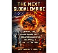 The Next Global Empire: Geopolitics, Global Power Shifts, and Who Will Control the World in the 21st Century (Global Power Series)
