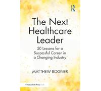The Next Healthcare Leader: 50 Lessons for a Successful Career in a Changing Industry