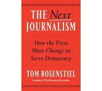The Next Journalism: How the Press Must Change to Serve Democracy