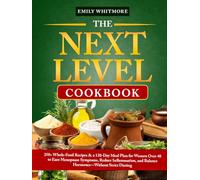 The Next Level Cookbook: 250+ Whole-Food Recipes & a 120-Day Meal Plan for Women Over 40 to Ease Menopause Symptoms, Reduce Inflammation, and Balance Hormones-Without Strict Dieting