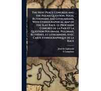 The Next Peace Congress and the Polish Question. Poles, Ruthenians and Lithuanians, With Ethnographical map of the Slav Race. Le Prochain Congrès de ... Avec Carte Ethnographique de la Race