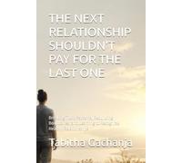 THE NEXT RELATIONSHIP SHOULDN'T PAY FOR THE LAST ONE: Breaking Toxic Patterns, Rebuilding Boundaries, and Learning to Recognize Healthy Relationships