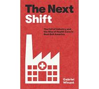 The Next Shift: The Fall of Industry and the Rise of Health Care in Rust Belt America