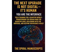 THE NEXT UPGRADE IS NOT DIGITAL - IT’S HUMAN: You Are the Interface: Field Training for a Quantum World - Transforming the Human Mind for Quantum ... the Universe, and Keeping Sovereignty Intact