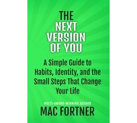 The Next Version Of You: A Simple Guide to Habits, Identity, and the Small Steps That Change Your Life (Self Help)