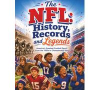 The NFL: History, Records and Legends: America's Greatest Football Sport - From the 1920s to Championship Glory (Gift Books for Kids - Sports Edition)