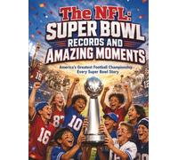 The NFL: Super Bowl Records and Amazing Moments: America's Greatest Football Championship - Every Super Bowl Story (Gift Books for Kids - Sports Edition)