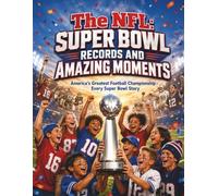 The NFL: Super Bowl Records and Amazing Moments: America's Greatest Football Championship - Every Super Bowl Story (Gift Books for Kids - Sports Edition)