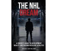 The NHL Dream: A Parent's Guide To Development Reality And Raising Resilient Athletes