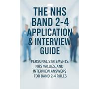 The NHS Band 2-4 Application & Interview Guide: Personal Statements, NHS Values, and Interview Answers for Band 2-4 Roles