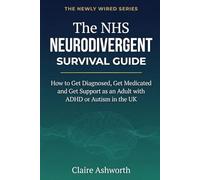 The NHS Neurodivergent Survival Guide: How to Get Diagnosed, Get Medicated and Get Support as an Adult with ADHD or Autism in the UK (The Newly Wired Series)