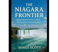 The Niagara Frontier: Exploring the History, Culture, and Natural Wonders of Niagara”