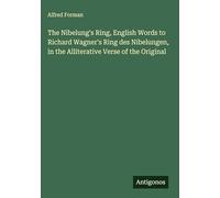 The Nibelung's Ring, English Words to Richard Wagner's Ring des Nibelungen, in the Alliterative Verse of the Original