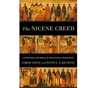 The Nicene Creed - A Scriptural, Historical, and Theological Commentary