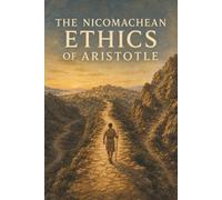 The Nicomachean Ethics of Aristotle: What Makes a Good Life-How Habit, Choice, and Reason Shape Character