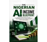 THE NIGERIAN AI IN-COME BLUEPRINT: How to Use ChatGPT and Free AI Tools to Start Profitable Digital Services, Find Clients, Create Content, Automate Everyday Tasks, and Build Sustainable Online Income