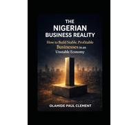 THE NIGERIAN BUSINESS REALITY: How to Build Stable, Profitable Businesses in an Unstable Economy (BUSINESS STABILITY & EXECUTION SERIES)