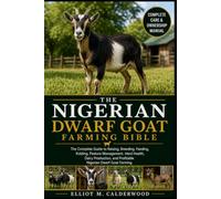 THE NIGERIAN DWARF GOAT FARMING BIBLE: The Complete Guide to Raising, Breeding, Feeding, Kidding, Pasture Management, Herd Health, Dairy Production, and Profitable Nigerian Dwarf Goat Farming