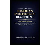 THE NIGERIAN ENTREPRENEUR’S BLUEPRINT: From Idea to Enterprise: Building and Scaling Profitable Businesses in Nigeria’s Volatile Economy