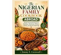 The Nigerian Family Cookbook Abroad: Simple Homemade Recipes for Weekdays, Weekends, Children, Guests, and Special Gatherings
