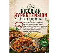 THE NIGERIAN HYPERTENSION COOKBOOK: 75 Low-Salt Nigerian and African Recipes to Support Heart Health, Help Manage Blood Pressure Alongside Medical Care, Reduce Sodium Intake, and Enjoy Flavorful
