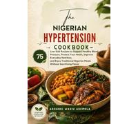 THE NIGERIAN HYPERTENSION COOKBOOK: 75 Low-Salt Recipes to Support Healthy Blood Pressure, Protect Your Heart, Improve Everyday Nutrition, and Enjoy Traditional Nigerian Meals Without Sacrificing Flav