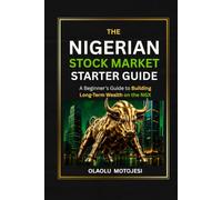 THE NIGERIAN STOCK MARKET STARTER GUIDE: A Beginner’s Guide to Investing and Building Long-Term Wealth on the Nigerian Exchange (NGX)