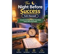 The Night Before Success: Create Evening Habits That Make Every Morning Easier
