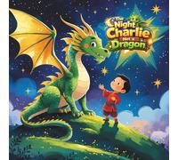 The Night Charlie Met a Dragon: A Fun and Imaginative Dragon Story for Kids About Courage, Friendship, and Dreams