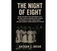The Night of Eight: Inside the Night That Shattered a City: The True Story of Richard Speck’s Terror, the Courage of Eight Young Nurses, and How Madness Turned Dreams into Tragedy