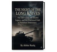 The Night of the Long Knives: The 1977 Coup, the Bhutto Legacy, and the Fractured Path of Pakistani Democracy
