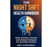 The Night Shift Health Handbook: Sleep, Nutrition, and Lifestyle Strategies to Reclaim Your Health and Thrive as an Overnight Worker