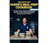 The Night Shift Nurse's Meal Prep Cookbook: 100 High-Protein, Grab-and-Go Recipes Built for 12-Hour Shifts, Night Eating, and the Chaos In Between