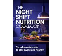 The Night Shift Nutrition Cookbook: Circadian-Safe Meals to Stay Awake and Healthy