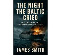 The Night the Baltic Cried: The Tragedy of the Wilhelm Gustloff