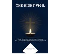 The Night Vigil: Early Christian Prayer Practices and the Ancient Tradition of Nocturnal Worship (Early Church Histories by Anselm Caldwell)