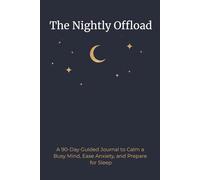 The Nightly Offload: A 90-Day Writing Practice for Busy Minds: Reduce Bedtime Anxiety, Create Calm, and Sleep Better Night After Night