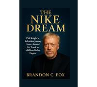 THE NIKE DREAM: Phil Knight’s Relentless Journey From a Rented Car Trunk to a Billion-Dollar Empire