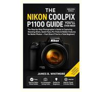 THE NIKON COOLPIX P1100 GUIDE YOU’LL EVER NEED: The Step byStep Photographer's Guide to Capturing Stunning Shots,Quick Fixes,Pro Tricks&Hidden Features for Better PhotosFast (Even if You’re beginner)