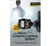 The Nikon Creative Lighting System, 3rd Edition: Using the SB-500, SB-600, SB-700, SB-800, SB-900, SB-910, and R1C1 Flashes