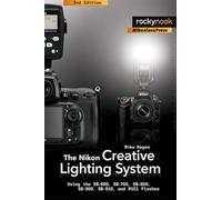 The Nikon Creative Lighting System: Using the SB-600, SB-700, SB-800, SB-900, and R1C1 Flashes