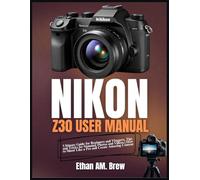 THE NIKON Z30 USER MANUAL: Ultimate Guide for Beginners and Vloggers, Tips and Tricks for Stunning Photos and Videos | How to Shoot Like a Pro and Create Amazing Content