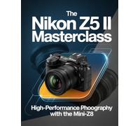 The Nikon Z5 II Masterclass: High-Performance Photography with the Mini-Z8: Unlock flagship power, AI-tracking, and cinematic 4K through the definitive expert roadmap