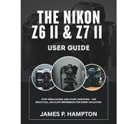 The Nikon Z6 II & Z7 II User Guide: Stop Menu-Diving and Start Shooting - The Practical, No-Fluff Reference for Every Situation